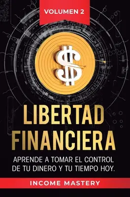 Libertad Financiera: Jak przejąć kontrolę nad swoimi pieniędzmi i czasem Volumen 2: Los Principios de los Estados Financieros - Libertad Financiera: Aprende a Tomar el Control de tu Dinero y de tu Tiempo Hoy Volumen 2: Los Principios de los Estados Financieros