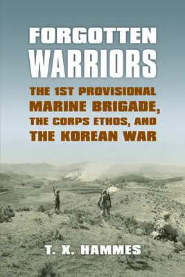 Zapomniani wojownicy: 1 Tymczasowa Brygada Piechoty Morskiej, etos korpusu i wojna koreańska - Forgotten Warriors: The 1st Provisional Marine Brigade, the Corps Ethos, and the Korean War