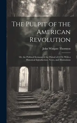 The Pulpit of the American Revolution: Or, the Political Sermons of the Period of 1776: Z historycznym wprowadzeniem, notatkami i ilustracjami - The Pulpit of the American Revolution: Or, the Political Sermons of the Period of 1776: With a Historical Introduction, Notes, and Illustrations