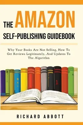 Poradnik samodzielnego wydawania książek na Amazon: Dlaczego twoje książki się nie sprzedają, jak legalnie zdobywać recenzje i aktualizacje algorytmu - The Amazon Self-Publishing Guidebook: Why Your Books Are Not Selling, How To Get Reviews Legitimately, And Updates To The Algorithm