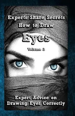 Eksperci dzielą się sekretami: Jak narysować oczy Tom 2: Porady ekspertów dotyczące prawidłowego rysowania oczu - Experts Share Secrets: How to Draw Eyes Volume 2: Expert Advice on Drawing Eyes Correctly