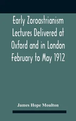 Wczesny zoroastrianizm: wykłady wygłoszone w Oksfordzie i Londynie od lutego do maja 1912 r. - Early Zoroastrianism Lectures Delivered At Oxford And In London February To May 1912