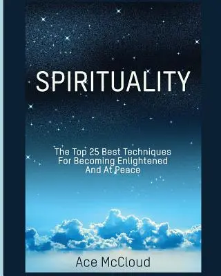 Duchowość: 25 najlepszych technik, aby stać się oświeconym i spokojnym - Spirituality: The Top 25 Best Techniques For Becoming Enlightened And At Peace