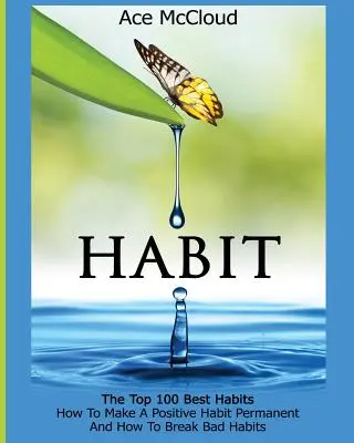 Nawyk: 100 najlepszych nawyków: Jak uczynić pozytywny nawyk trwałym i jak przełamać złe nawyki - Habit: The Top 100 Best Habits: How To Make A Positive Habit Permanent And How To Break Bad Habits