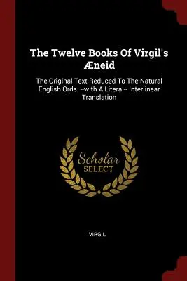 Dwanaście ksiąg Eneidy Wergiliusza: Oryginalny tekst zredukowany do naturalnych angielskich słów. --z dosłownym tłumaczeniem międzywierszowym - The Twelve Books Of Virgil's neid: The Original Text Reduced To The Natural English Ords. --with A Literal-- Interlinear Translation