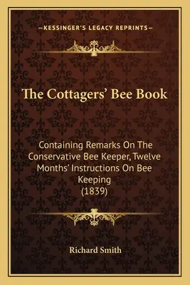 The Cottagers' Bee Book: Zawierająca uwagi na temat konserwatywnego hodowcy pszczół, dwunastomiesięczne instrukcje dotyczące hodowli pszczół (1839) - The Cottagers' Bee Book: Containing Remarks On The Conservative Bee Keeper, Twelve Months' Instructions On Bee Keeping (1839)