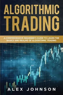 Handel algorytmiczny: Kompleksowy przewodnik dla początkujących, aby poznać podstawy i dziedziny handlu algorytmicznego - Algorithmic Trading: A Comprehensive Beginner's Guide to Learn the Basics and Realms of Algorithmic Trading