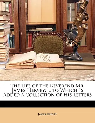 Życie wielebnego pana Jamesa Herveya: ... do którego dodano zbiór jego listów - The Life of the Reverend Mr. James Hervey: ... to Which Is Added a Collection of His Letters