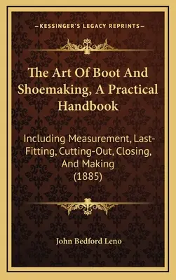 Sztuka produkcji butów i obuwia, praktyczny podręcznik: W tym pomiary, ostatnie dopasowanie, wycinanie, zamykanie i wykonywanie - The Art Of Boot And Shoemaking, A Practical Handbook: Including Measurement, Last-Fitting, Cutting-Out, Closing, And Making