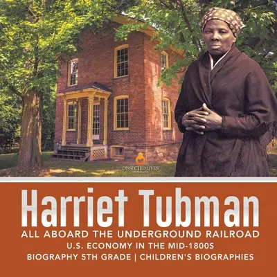 Harriet Tubman All Aboard the Underground Railroad Gospodarka Stanów Zjednoczonych w połowie XIX wieku Biografia Biografie dla dzieci 5 klasa - Harriet Tubman All Aboard the Underground Railroad U.S. Economy in the mid-1800s Biography 5th Grade Children's Biographies