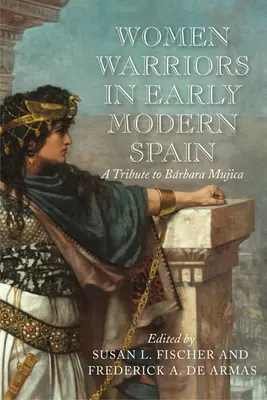 Kobiety wojowniczki we wczesnonowożytnej Hiszpanii: Hołd dla Barbary Mujicy - Women Warriors in Early Modern Spain: A Tribute to Barbara Mujica