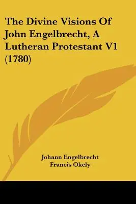 Boskie wizje Johna Engelbrechta, luterańskiego protestanta V1 (1780) - The Divine Visions Of John Engelbrecht, A Lutheran Protestant V1 (1780)