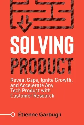 Solving Product: Ujawnij luki, zapoczątkuj wzrost i przyspiesz dowolny produkt technologiczny dzięki badaniom klientów - Solving Product: Reveal Gaps, Ignite Growth, and Accelerate Any Tech Product with Customer Research