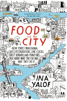 Jedzenie i miasto: Nowojorscy profesjonalni szefowie kuchni, restauratorzy, kucharze liniowi, uliczni sprzedawcy i dostawcy mówią o tym, co robią i dlaczego - Food and the City: New York's Professional Chefs, Restaurateurs, Line Cooks, Street Vendors, and Purveyors Talk About What They Do and Wh