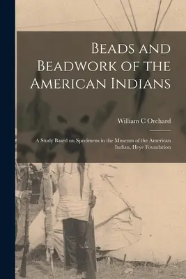 Koraliki i wyroby z koralików Indian amerykańskich: studium oparte na okazach w Muzeum Indian Amerykańskich, Heye Foundation - Beads and Beadwork of the American Indians: a Study Based on Specimens in the Museum of the American Indian, Heye Foundation