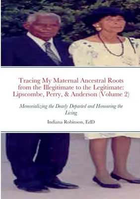 Śledzenie moich matczynych korzeni przodków od nielegalnych do legalnych: Lipscombe, Perry i Anderson (tom 2): Upamiętniając drogich zmarłych - Tracing My Maternal Ancestral Roots from the Illegitimate to the Legitimate: Lipscombe, Perry, & Anderson (Volume 2): Memorializing the Dearly Departe