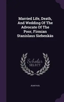 Życie małżeńskie, śmierć i wesele orędownika ubogich, fircyka Stanisława Siebenksa - Married Life, Death, And Wedding Of The Advocate Of The Poor, Firmian Stanislaus Siebenks