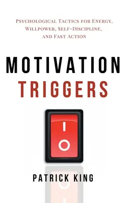 Wyzwalacze motywacji: Psychologiczne taktyki dla energii, siły woli, samodyscypliny i szybkiego działania - Motivation Triggers: Psychological Tactics for Energy, Willpower, Self-Discipline, and Fast Action