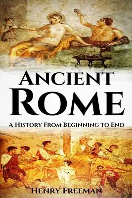 Starożytny Rzym: Historia od początku do końca - Ancient Rome: A History From Beginning to End