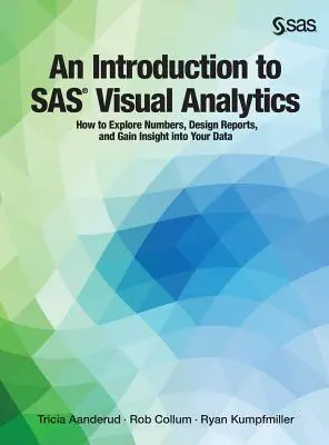 Wprowadzenie do SAS Visual Analytics: Jak eksplorować liczby, projektować raporty i uzyskać wgląd w swoje dane - An Introduction to SAS Visual Analytics: How to Explore Numbers, Design Reports, and Gain Insight into Your Data