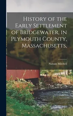 Historia wczesnego osadnictwa w Bridgewater, w hrabstwie Plymouth, Massachusetts, - History of the Early Settlement of Bridgewater, in Plymouth County, Massachusetts,