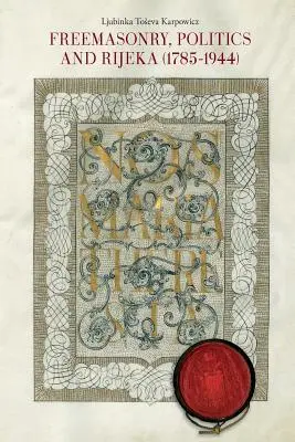 Masoneria, polityka i Rijeka (Fiume) (1785-1944) - Freemasonry, Politics and Rijeka (Fiume) (1785-1944)