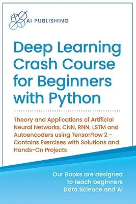 Deep Learning Crash Course dla początkujących z Pythonem: Teoria i zastosowania sztucznych sieci neuronowych, CNN, RNN, LSTM i autoenkoderów przy użyciu języka Ten - Deep Learning Crash Course for Beginners with Python: Theory and Applications of Artificial Neural Networks, CNN, RNN, LSTM and Autoencoders using Ten