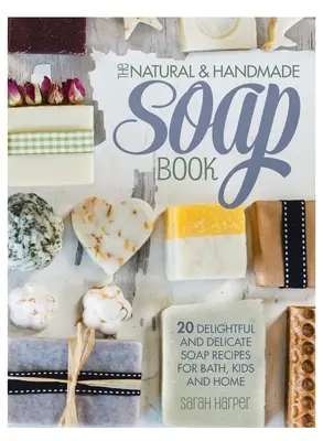 The Natural and Handmade Soap Book: 20 zachwycających i delikatnych przepisów na mydło do kąpieli, dla dzieci i do domu - The Natural and Handmade Soap Book: 20 delightful and delicate soap recipes for bath, kids and home