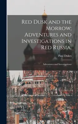 Czerwony zmierzch i świt; Przygody i śledztwa w czerwonej Rosji: Przygody i śledztwa - Red Dusk and the Morrow; Adventures and Investigations in Red Russia.: Adventures and Investigations