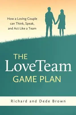 Plan gry LoveTeam: Jak kochająca się para może myśleć, mówić i działać jak zespół - The LoveTeam Game Plan: How a Loving Couple can Think, Speak and Act Like a Team