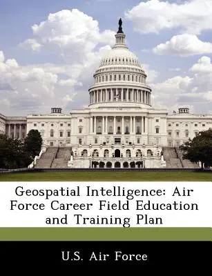 Inteligencja geoprzestrzenna: Plan edukacji i szkolenia w dziedzinie kariery sił powietrznych - Geospatial Intelligence: Air Force Career Field Education and Training Plan