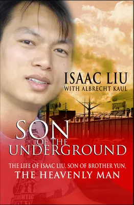 Syn podziemia: Życie Isaaca Liu, syna brata Yuna, niebiańskiego człowieka - Son of the Underground: The Life of Isaac Liu, Son of Brother Yun, the Heavenly Man