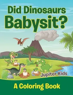 Czy dinozaury niańczyły dzieci? (Książka do kolorowania) - Did Dinosaurs Babysit? (A Coloring Book)