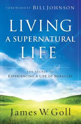 Żyjąc życiem nadprzyrodzonym: Sekret doświadczania życia cudów - Living a Supernatural Life: The Secret to Experiencing a Life of Miracles