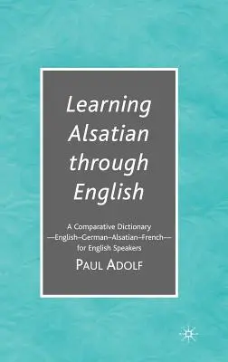 Nauka alzackiego przez angielski: Słownik porównawczy - angielski - niemiecki - alzacki - francuski - dla osób mówiących po angielsku - Learning Alsatian Through English: A Comparative Dictionary--English - German - Alsatian - French--For English Speakers