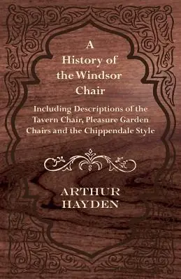 Historia krzesła Windsor - w tym opisy krzesła tawernowego, krzeseł ogrodowych i stylu Chippendale - A History of the Windsor Chair - Including Descriptions of the Tavern Chair, Pleasure Garden Chairs and the Chippendale Style