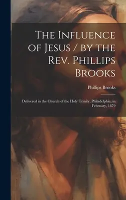 Wpływ Jezusa / przez ks. Phillipsa Brooksa; wygłoszone w kościele Świętej Trójcy w Filadelfii w lutym 1879 r. - The Influence of Jesus / by the Rev. Phillips Brooks; Delivered in the Church of the Holy Trinity, Philadelphia, in February, 1879