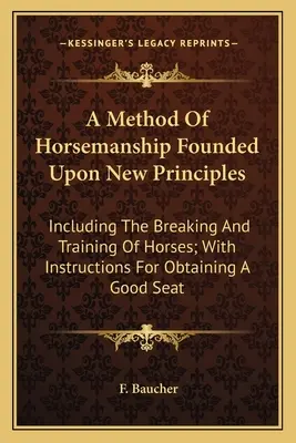 Metoda jeździectwa oparta na nowych zasadach: W tym łamanie i szkolenie koni; z instrukcjami dotyczącymi uzyskania dobrego siedzenia - A Method Of Horsemanship Founded Upon New Principles: Including The Breaking And Training Of Horses; With Instructions For Obtaining A Good Seat