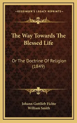 Droga ku błogosławionemu życiu: Or The Doctrine Of Religion (1849) - The Way Towards The Blessed Life: Or The Doctrine Of Religion (1849)