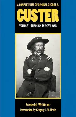 Kompletne życie generała George'a A. Custera, tom 1: Przez wojnę secesyjną - A Complete Life of General George A. Custer, Volume 1: Through the Civil War
