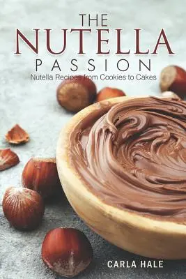 Nutella Passion: Przepisy z Nutellą: od ciasteczek po ciasta - The Nutella Passion: Nutella Recipes from Cookies to Cakes