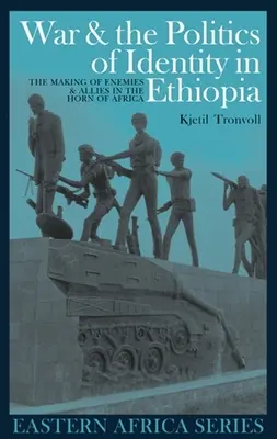 Wojna i polityka tożsamości w Etiopii: Tworzenie wrogów i sojuszników w Rogu Afryki - War and the Politics of Identity in Ethiopia: The Making of Enemies and Allies in the Horn of Africa