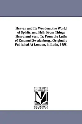 Niebo i jego cuda, świat duchów i piekło: From Things Heard and Seen, Tr. From the Latin of Emanuel Swedenborg... Originally Published At - Heaven and Its Wonders, the World of Spirits, and Hell: From Things Heard and Seen, Tr. From the Latin of Emanuel Swedenborg...Originally Published At