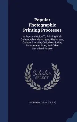 Popularne procesy druku fotograficznego: A Practical Guide To Printing With Gelatino-chloride, Artigue, Platinotype, Carbon, Bromide, Collodio-chlorid. - Popular Photographic Printing Processes: A Practical Guide To Printing With Gelatino-chloride, Artigue, Platinotype, Carbon, Bromide, Collodio-chlorid