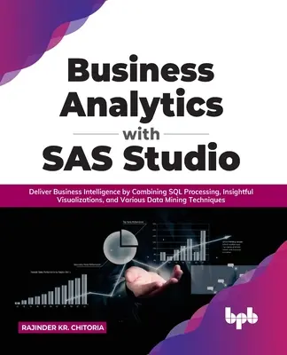 Business Analytics with SAS Studio: Dostarczanie analityki biznesowej poprzez połączenie przetwarzania SQL, wnikliwych wizualizacji i różnych technologii eksploracji danych - Business Analytics with SAS Studio: Deliver Business Intelligence by Combining SQL Processing, Insightful Visualizations, and Various Data Mining Tech