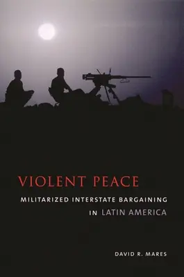 Brutalny pokój: Zmilitaryzowane negocjacje międzypaństwowe w Ameryce Łacińskiej - Violent Peace: Militarized Interstate Bargaining in Latin America