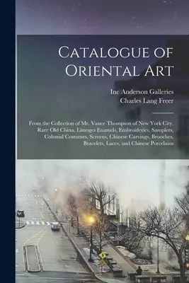 Katalog sztuki orientalnej: Z kolekcji pana Vance'a Thompsona z Nowego Jorku. Rare Old China, Limoges Enamels, Embroideries, Samplers, C - Catalogue of Oriental Art: From the Collection of Mr. Vance Thompson of New York City. Rare Old China, Limoges Enamels, Embroideries, Samplers, C