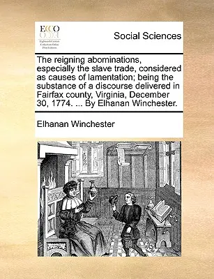 The Reigning Abominations, Especially the Slave Trade, Considered as Causes of Lamentation; Being the Substance of a Discourse Delivered in Fairfax Co