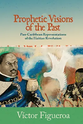 Prorocze wizje przeszłości: Pankaraibskie reprezentacje rewolucji haitańskiej - Prophetic Visions of the Past: Pan-Caribbean Representations of the Haitian Revolution