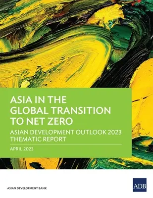 Azja w globalnym przejściu na zerową emisję netto: raport tematyczny Asian Development Outlook 2023 - Asia in the Global Transition to Net Zero: Asian Development Outlook 2023 Thematic Report
